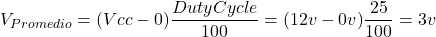 \begin{equation*}  V_{Promedio} = (Vcc - 0) \frac{Duty Cycle}{100} = (12v - 0v) \frac{25}{100} = 3v \end{equation*}