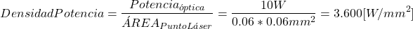 \[ Densidad Potencia = \frac{Potencia_óptica}{ÁREA_{Punto Láser}} = \frac{10 W}{0.06*0.06 mm^2} = 3.600 [W/mm^2] \]